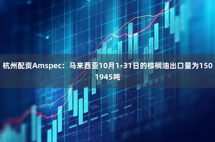 杭州配资Amspec：马来西亚10月1-31日的棕榈油出口量为1501945吨