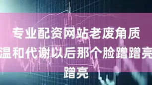 专业配资网站老废角质温和代谢以后那个脸蹭蹭亮