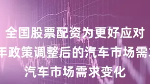 全国股票配资为更好应对2026年政策调整后的汽车市场需求变化