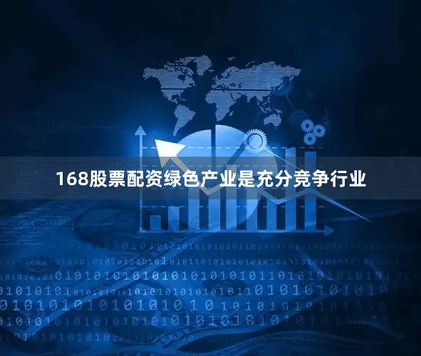 168股票配资绿色产业是充分竞争行业