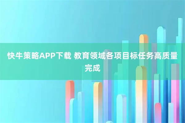 快牛策略APP下载 教育领域各项目标任务高质量完成
